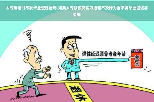 大专没证书不发毕业证违法吗,如果大专以顶岗实习报告不及格为由不发毕业证该怎么办