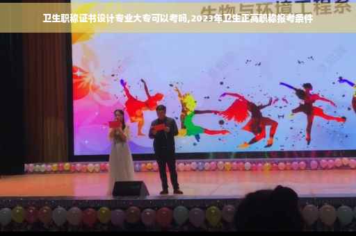 卫生职称证书设计专业大专可以考吗,2023年卫生正高职称报考条件