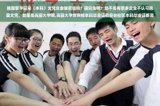 韩国留学回来（本科）文凭含金量很低吗？研究生呢？是不是有很多企业不认可韩国文凭，如果是高丽大学呢,高丽大学世宗校本科毕业证和安岩校区本科毕业证都是一同认可吗
