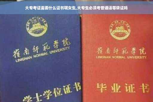 大专考证需要什么证书呢女生,大专生必须考普通话等级证吗