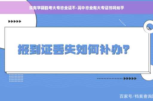 没有学籍能考大专毕业证不-高中毕业有大专证书吗知乎