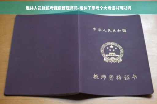 退休人员能报考健康管理师吗-退休了想考个大专证书可以吗