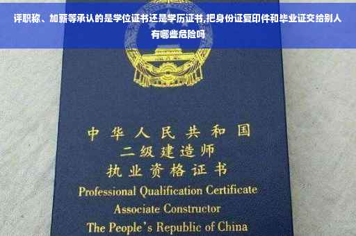 评职称、加薪等承认的是学位证书还是学历证书,把身份证复印件和毕业证交给别人有哪些危险吗