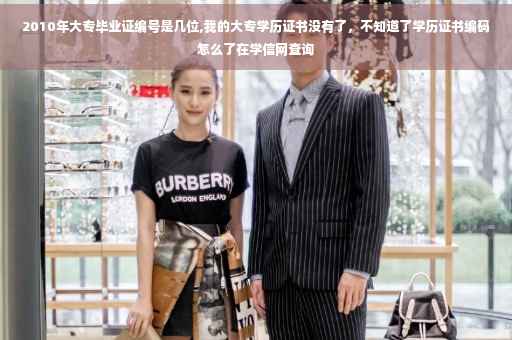 2010年大专毕业证编号是几位,我的大专学历证书没有了，不知道了学历证书编码怎么了在学信网查询
