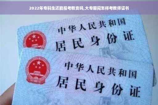 2022年专科生还能报考教资吗,大专期间怎样考教师证书