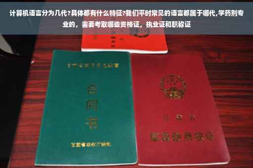 计算机语言分为几代?具体都有什么特征?我们平时常见的语言都属于哪代,学药剂专业的，需要考取哪些资格证，执业证和职称证