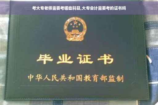 考大专老师需要考哪些科目,大专会计需要考的证书吗