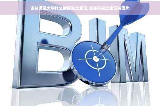 吉林师范大学什么时候发毕业证,吉林技校毕业证书图片