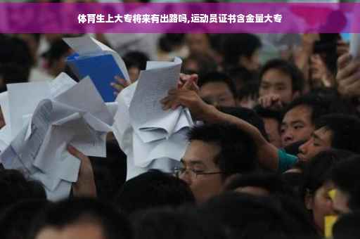 体育生上大专将来有出路吗,运动员证书含金量大专