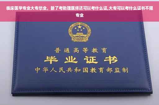 临床医学专业大专毕业，除了考助理医师还可以考什么证,大专可以考什么证书不限专业