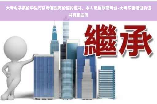 大专电子系的学生可以考哪些有价值的证书，本人是物联网专业-大专不能错过的证书有哪些呢