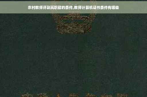 农村教师评副高职称的条件,教师计算机证书条件有哪些
