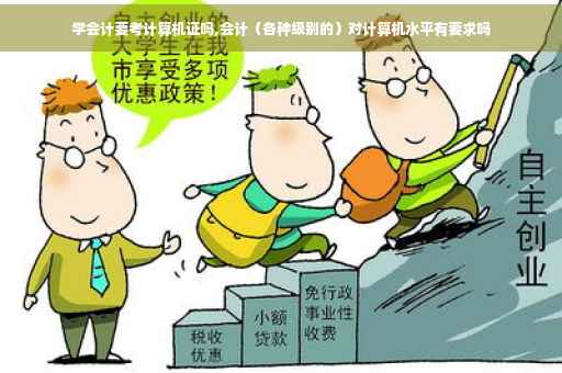 学会计要考计算机证吗,会计（各种级别的）对计算机水平有要求吗
