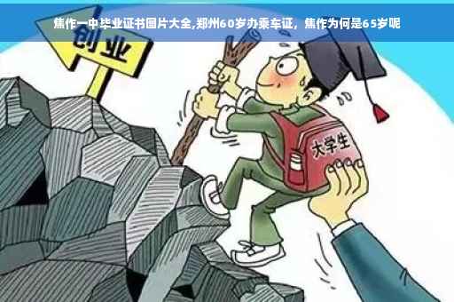 焦作一中毕业证书图片大全,郑州60岁办乘车证，焦作为何是65岁呢