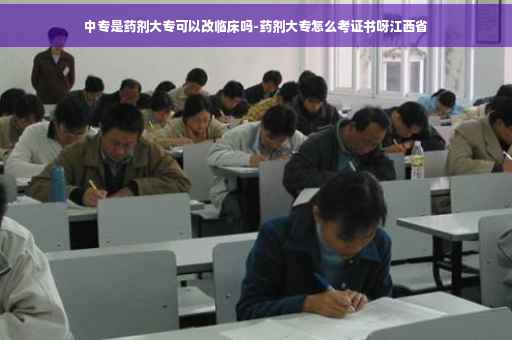 中专是药剂大专可以改临床吗-药剂大专怎么考证书呀江西省