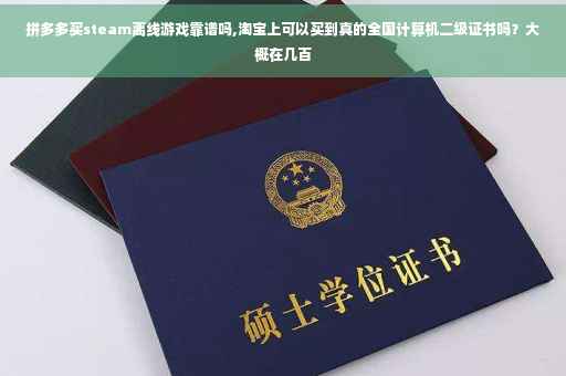 拼多多买steam离线游戏靠谱吗,淘宝上可以买到真的全国计算机二级证书吗？大概在几百