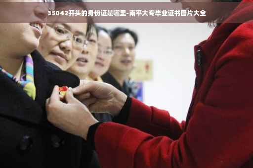 35042开头的身份证是哪里-南平大专毕业证书图片大全