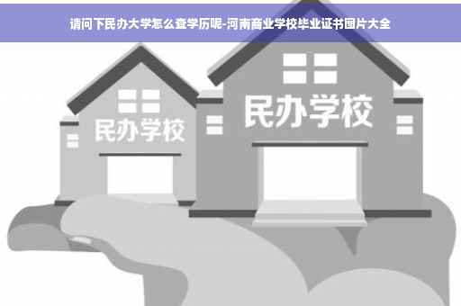 请问下民办大学怎么查学历呢-河南商业学校毕业证书图片大全