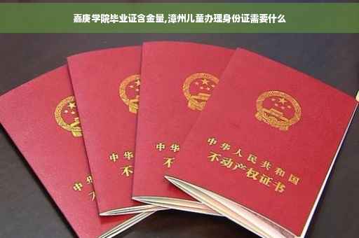嘉庚学院毕业证含金量,漳州儿童办理身份证需要什么