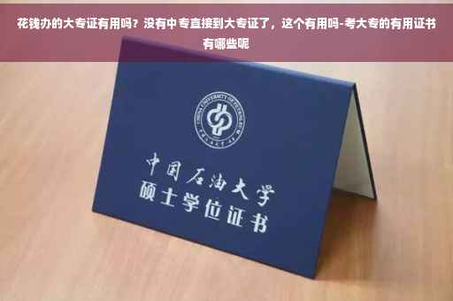 花钱办的大专证有用吗？没有中专直接到大专证了，这个有用吗-考大专的有用证书有哪些呢