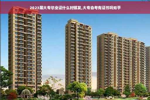 2023届大专毕业证什么时候发,大专自考有证书吗知乎