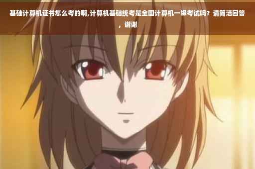 基础计算机证书怎么考的啊,计算机基础统考是全国计算机一级考试吗?请简洁回答,谢谢 基础计算机证书怎么考的啊,计算机基础统考是全国计算机一级考试吗?请简洁回答,谢谢