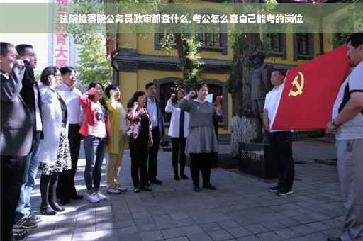 法院检察院公务员政审都查什么,考公怎么查自己能考的岗位 法院检察院公务员政审都查什么,考公怎么查自己能考的岗位