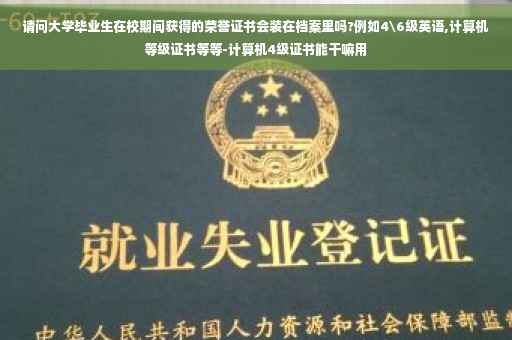 请问大学毕业生在校期间获得的荣誉证书会装在档案里吗?例如4\6级英语,计算机等级证书等等-计算机4级证书能干嘛用