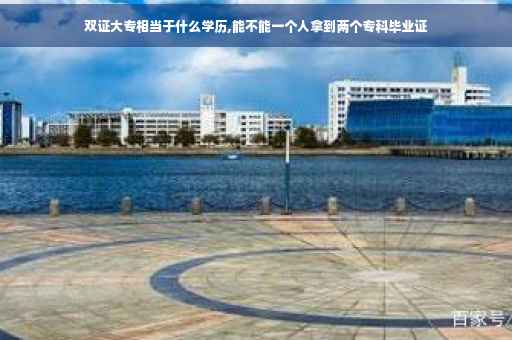 双证大专相当于什么学历,能不能一个人拿到两个专科毕业证 双证大专相当于什么学历,能不能一个人拿到两个专科毕业证