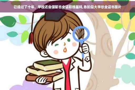 已经过了十年，学校还会保留毕业证和档案吗,各阶段大学毕业证书图片