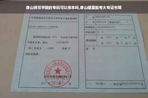 唐山师范学院的专科可以接本吗,唐山哪里能考大专证书呢