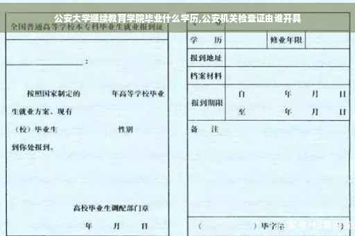 公安大学继续教育学院毕业什么学历,公安机关检查证由谁开具