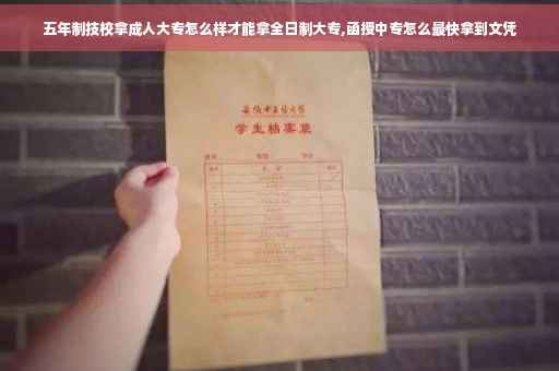 五年制技校拿成人大专怎么样才能拿全日制大专,函授中专怎么最快拿到文凭