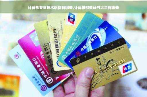 计算机专业技术职称有哪些,计算机相关证书大全有哪些 计算机专业技术职称有哪些,计算机相关证书大全有哪些