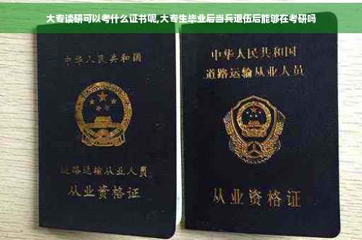大专读研可以考什么证书呢,大专生毕业后当兵退伍后能够在考研吗