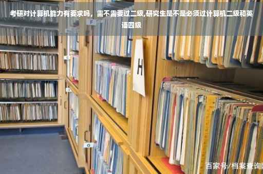 考研对计算机能力有要求吗，需不需要过二级,研究生是不是必须过计算机二级和英语四级