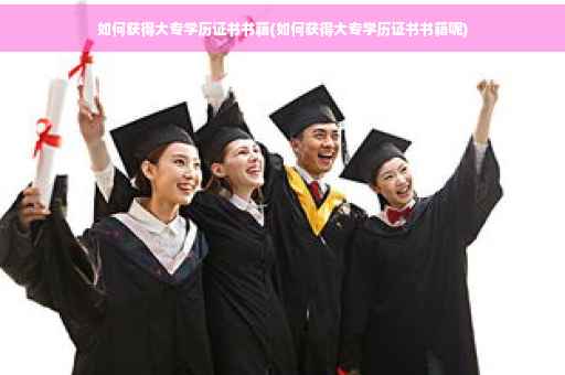 如何获得大专学历证书书籍(如何获得大专学历证书书籍呢)