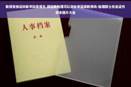教师资格证所教学科是语文,现在教物理可以定中学高级教师吗-物理硕士毕业证书样本图片大全 教师资格证所教学科是语文,现在教物理可以定中学高级教师吗-物理硕士毕业证书样本图片大全