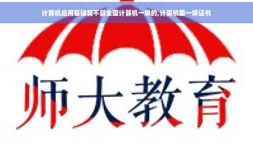 计算机应用基础算不算全国计算机一级的,计算机国一级证书