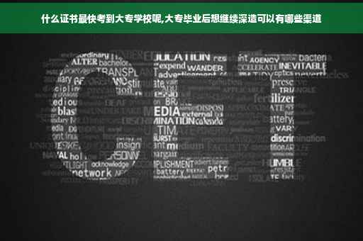 什么证书最快考到大专学校呢,大专毕业后想继续深造可以有哪些渠道