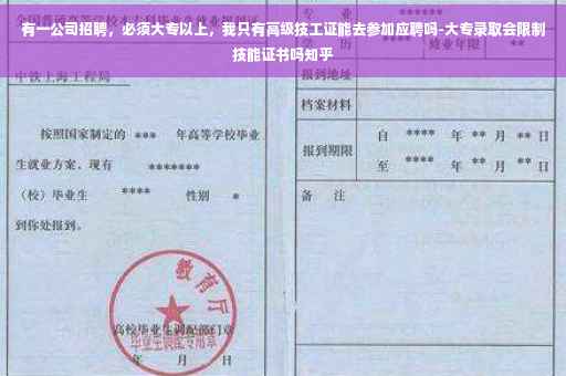 有一公司招聘，必须大专以上，我只有高级技工证能去参加应聘吗-大专录取会限制技能证书吗知乎