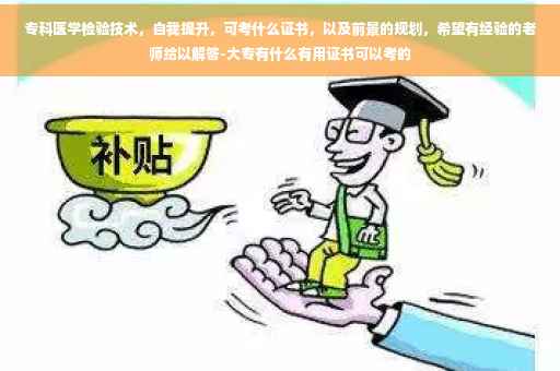 专科医学检验技术，自我提升，可考什么证书，以及前景的规划，希望有经验的老师给以解答-大专有什么有用证书可以考的