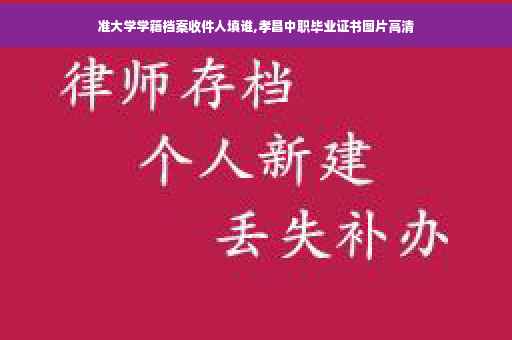 准大学学籍档案收件人填谁,孝昌中职毕业证书图片高清 准大学学籍档案收件人填谁,孝昌中职毕业证书图片高清