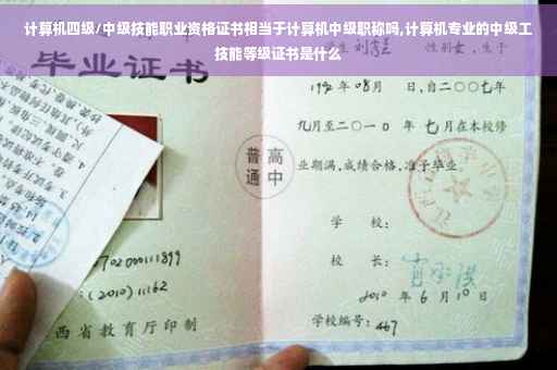 计算机四级/中级技能职业资格证书相当于计算机中级职称吗,计算机专业的中级工技能等级证书是什么