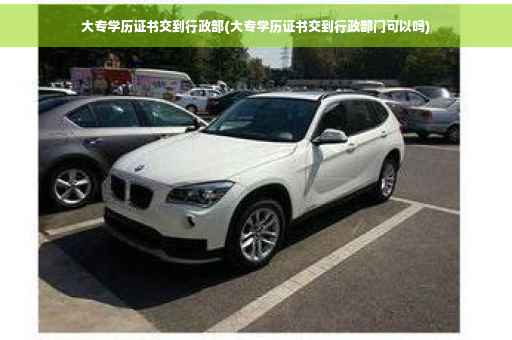 大专学历证书交到行政部(大专学历证书交到行政部门可以吗) 大专学历证书交到行政部(大专学历证书交到行政部门可以吗)