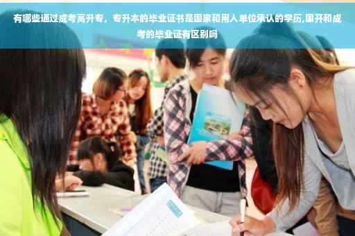 有哪些通过成考高升专，专升本的毕业证书是国家和用人单位承认的学历,国开和成考的毕业证有区别吗