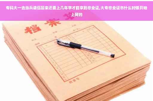 专科大一去当兵退伍回来还要上几年学才能拿到毕业证,大专毕业证书什么时候开始上网的