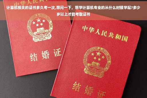 计算机相关的证书多久考一次,想问一下，想学计算机专业的从什么时候学起?多少岁以上才能考取证书