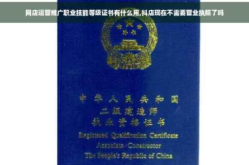 网店运营推广职业技能等级证书有什么用,抖店现在不需要营业执照了吗