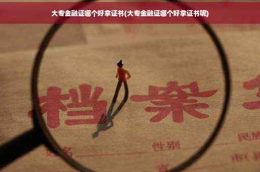 大专金融证哪个好拿证书(大专金融证哪个好拿证书呢)